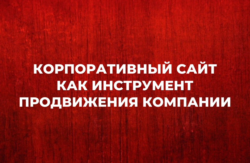 Корпоративный сайт как инструмент продвижения компании в интернете и не только