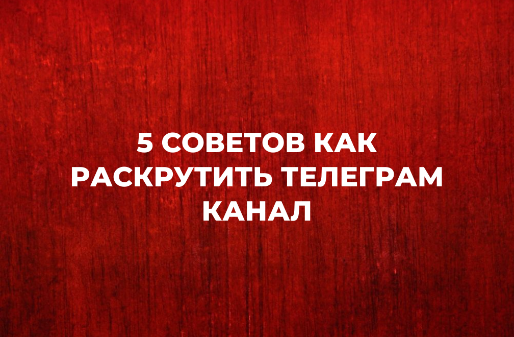 Как вести TG канал: 5 советов как раскрутить Телеграм канал